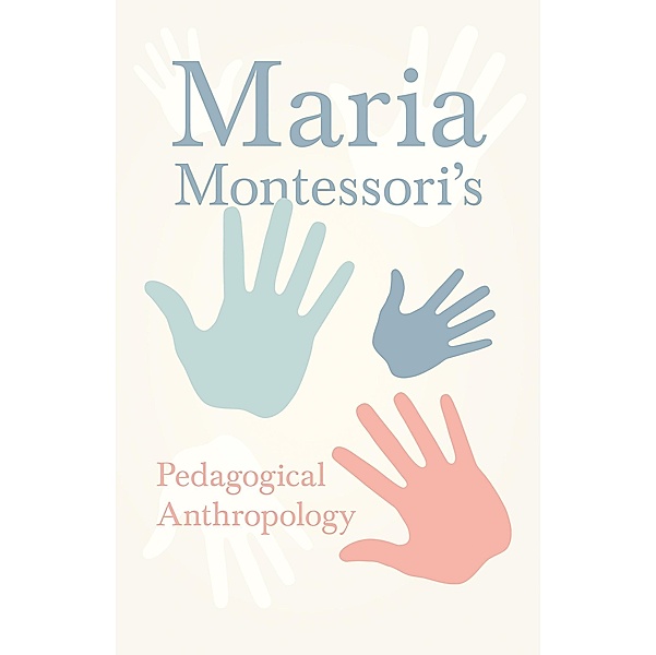 Maria Montessori's Pedagogical Anthropology, Maria Montessori