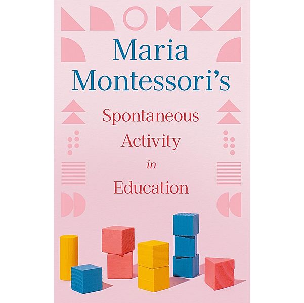 Maria Montessori's Spontaneous Activity in Education, Maria Montessori