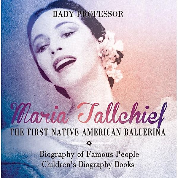 Maria Tallchief : The First Native American Ballerina - Biography of Famous People | Children's Biography Books / Baby Professor, Baby