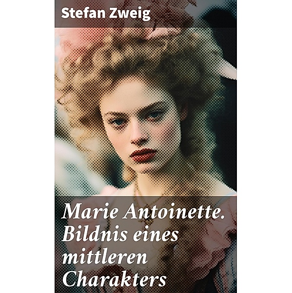 Marie Antoinette. Bildnis eines mittleren Charakters, Stefan Zweig