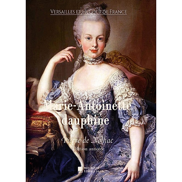 Marie-Antoinette dauphine / Versailles et la Cour de France Bd.7, Pierre De Nolhac