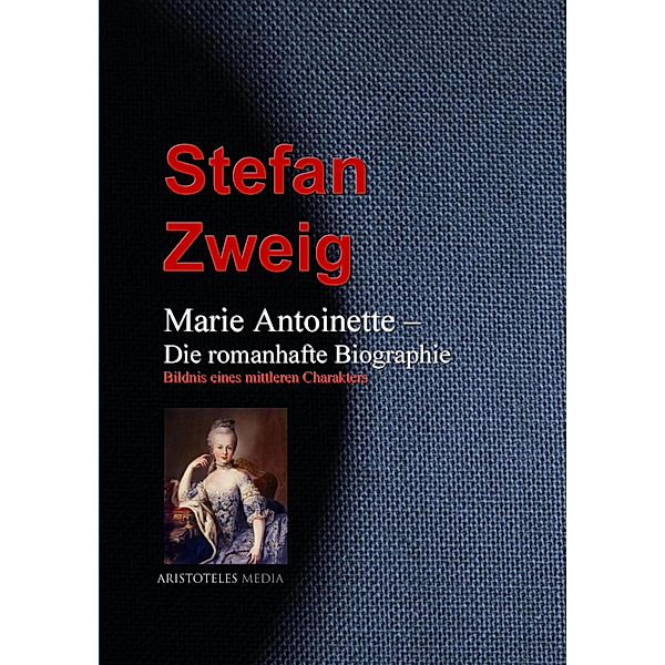 Marie Antoinette - Die romanhafte Biographie, Stefan Zweig