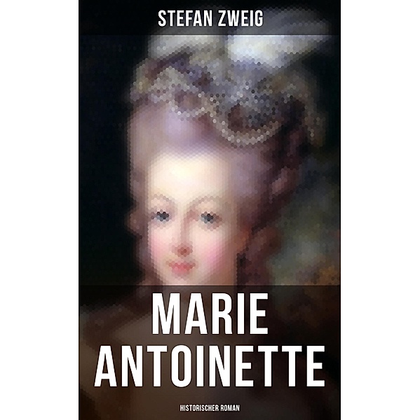 Marie Antoinette: Historischer Roman, Stefan Zweig