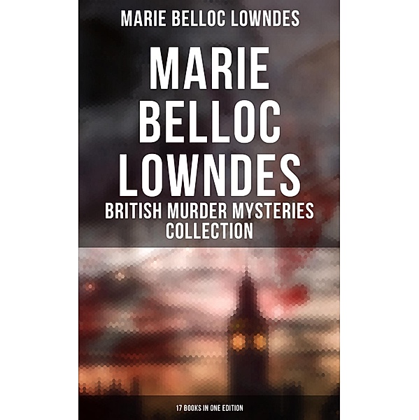 Marie Belloc Lowndes - British Murder Mysteries Collection: 17 Books in One Edition, Marie Belloc Lowndes