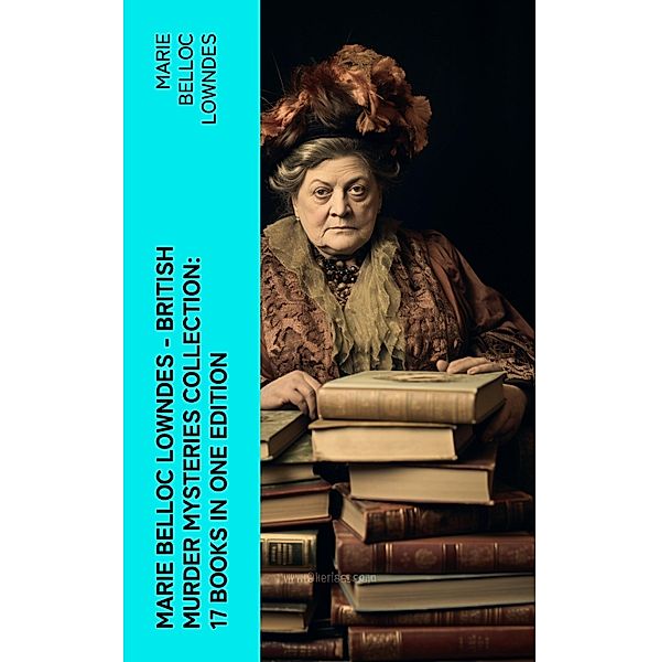 Marie Belloc Lowndes - British Murder Mysteries Collection: 17 Books in One Edition, Marie Belloc Lowndes