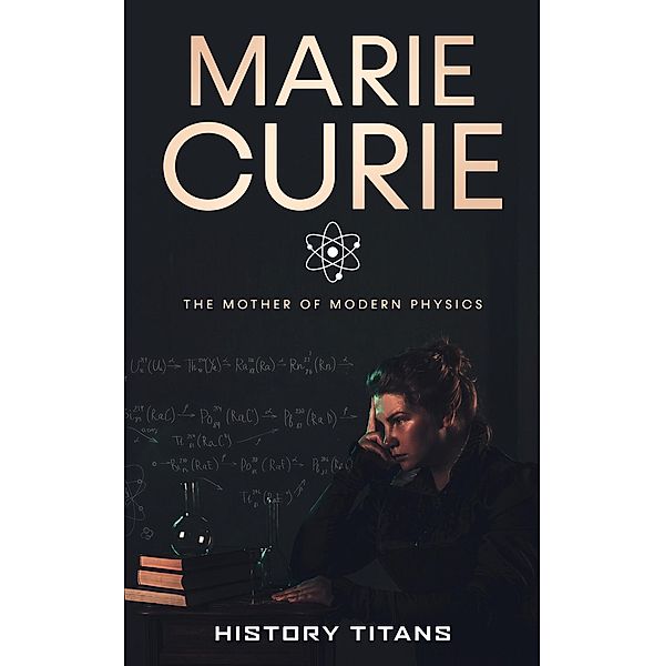 Marie Curie: The Mother of Modern Physics, History Titans