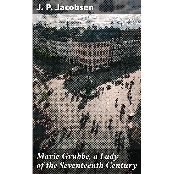 Marie Grubbe, a Lady of the Seventeenth Century, J. P. Jacobsen