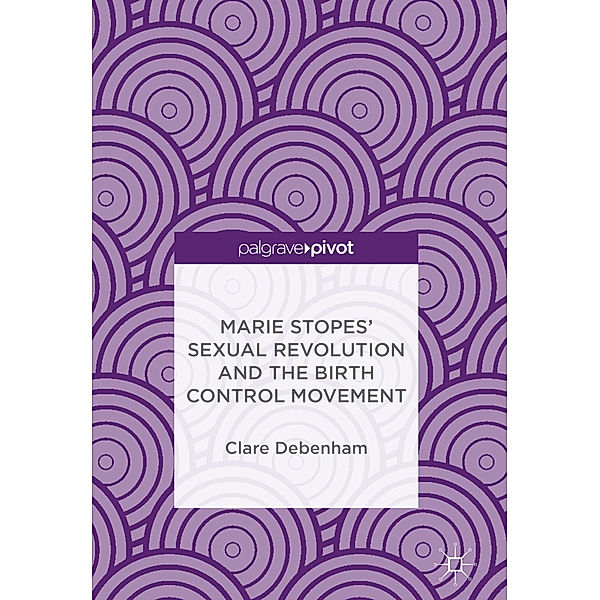 Marie Stopes' Sexual Revolution and the Birth Control Movement, Clare Debenham