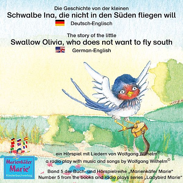 Marienkäfer Marie / Ladybird Marie - 5 - Die Geschichte von der kleinen Schwalbe Ina, die nicht in den Süden fliegen will. Deutsch-Englisch / The story of the little swallow Olivia, who does not want to fly South. German-English, Wolfgang Wilhelm