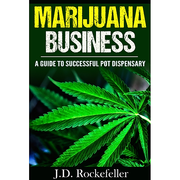 Marijuana Business: A Guide to Successful Pot Dispensary, J.D. Rockefeller