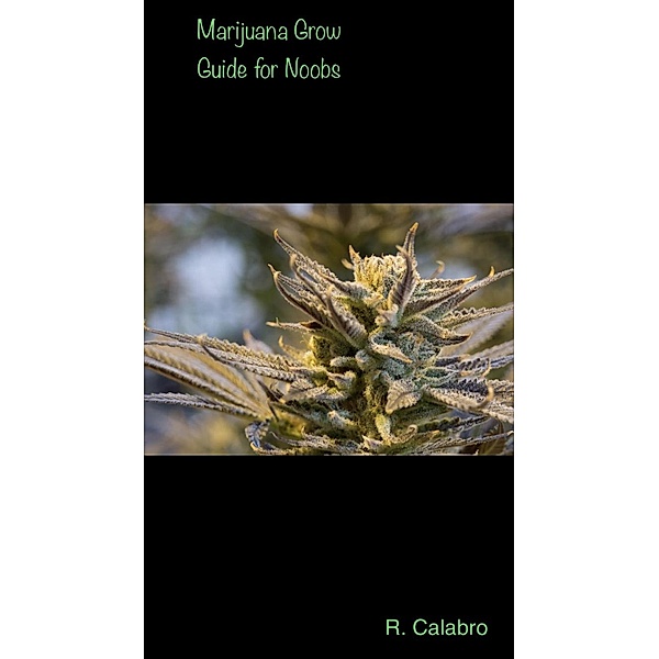 Marijuana Grow Guide for Noobs, R. Calabro