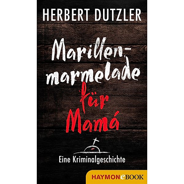 Marillenmarmelade für Mamá. Eine Kriminalgeschichte, Herbert Dutzler