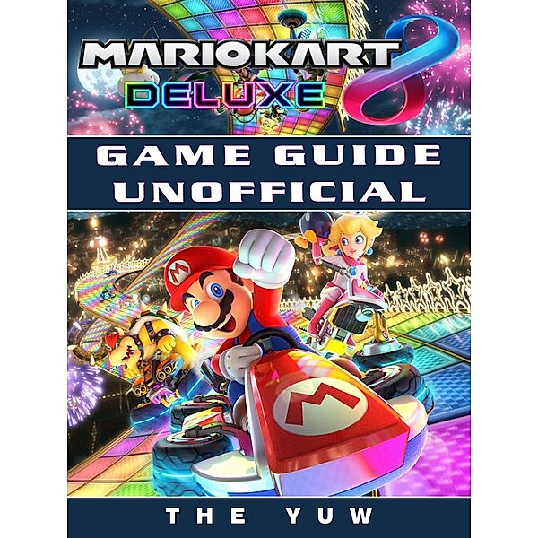 Mario Kart 8 Deluxe Game Guide Unofficial / HSE Guides, The Yuw