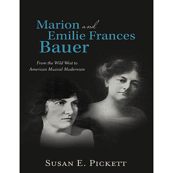 Marion and Emilie Frances Bauer: From the Wild West to American Musical Modernism, Susan E. Pickett