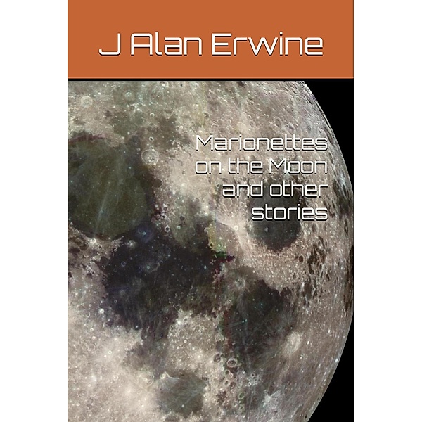Marionettes on the Moon, and other stories, J Alan Erwine