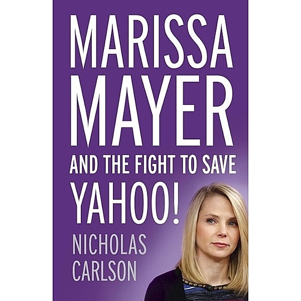 Marissa Mayer and the Fight to Save Yahoo!, Nicholas Carlson