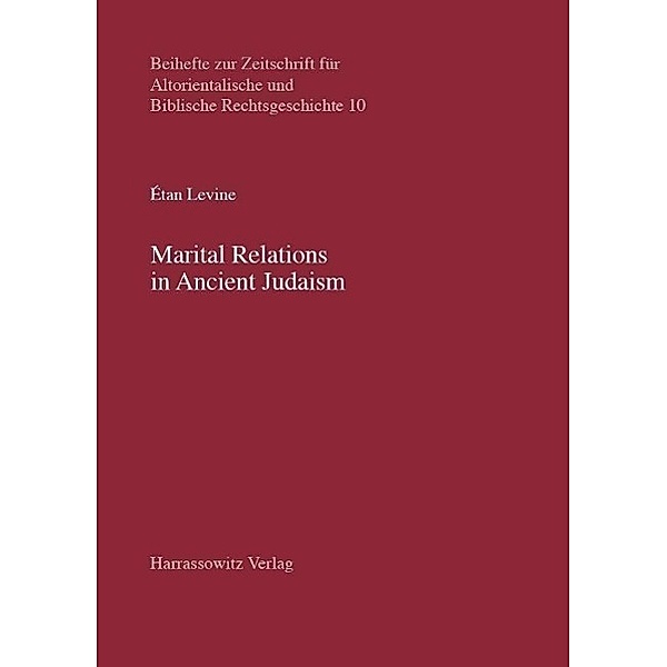 Marital Relations in Ancient Judaism / Beihefte zur Zeitschrift für Altorientalische und Biblische Rechtsgeschichte Bd.10, Éthan Levine
