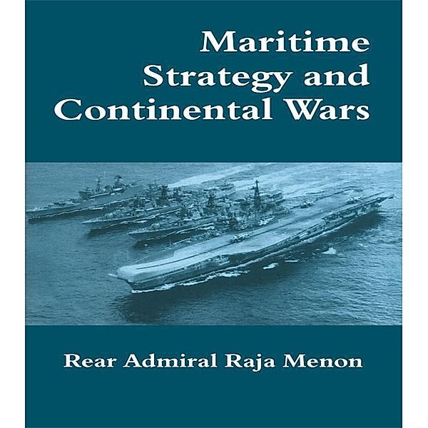 Maritime Strategy and Continental Wars / Cass Series: Naval Policy and History, Rear Admiral K. Raja Menon