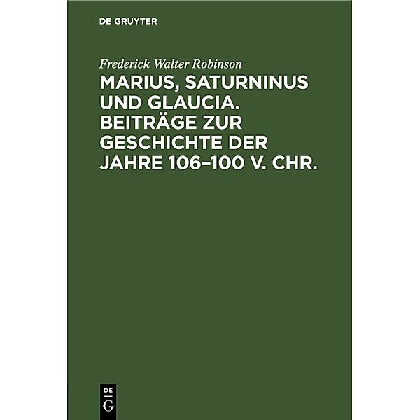 Marius, Saturninus und Glaucia. Beiträge zur Geschichte der Jahre 106-100 v. Chr., Frederick Walter Robinson