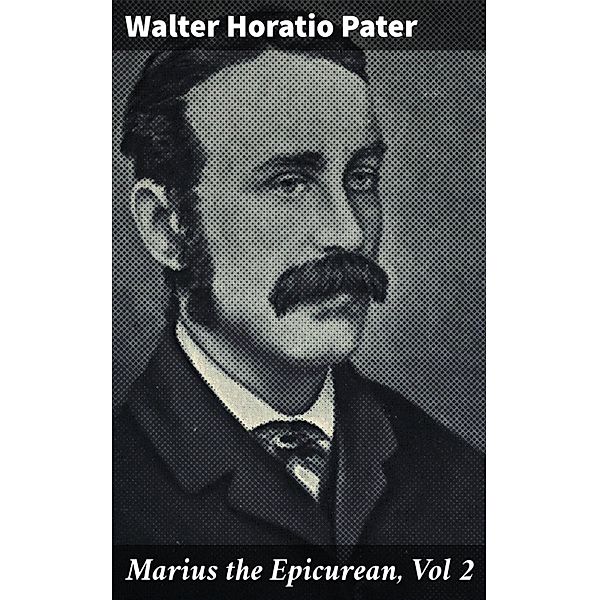 Marius the Epicurean, Vol 2, Walter Horatio Pater