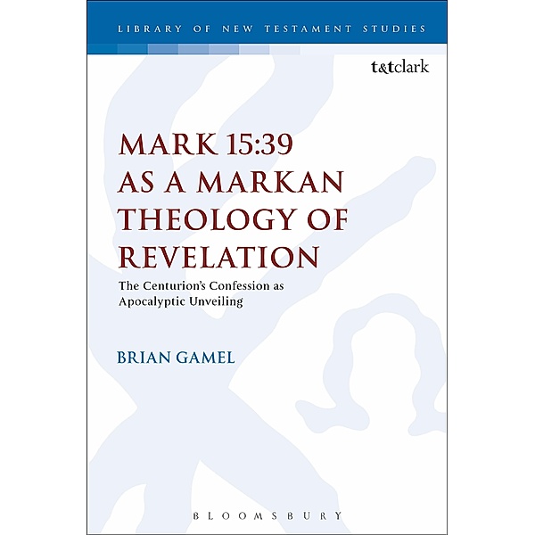 Mark 15:39 as a Markan Theology of Revelation, Brian K. Gamel