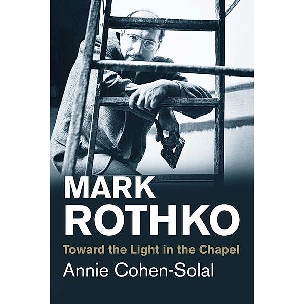 Mark Rothko - Toward the Light in the Chapel, Annie Cohen-Solal