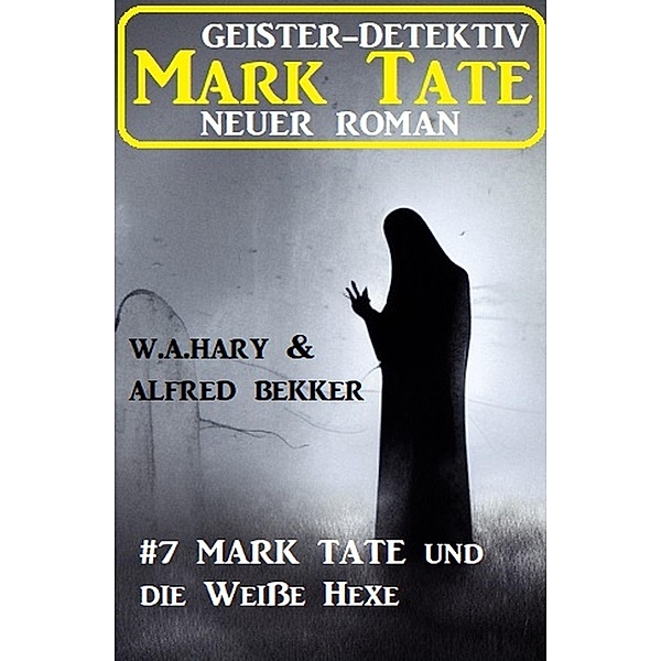 Mark Tate und die Weiße Hexe: Neuer Mark Tate Roman 7, Alfred Bekker, W. A. Hary