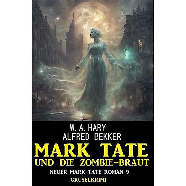 Mark Tate und die Zombiebraut: Neuer Mark Tate Roman 9: Gruselkrimi, Alfred Bekker, W. A. Hary