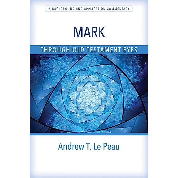 Mark Through Old Testament Eyes, Andrew T. Le Peau