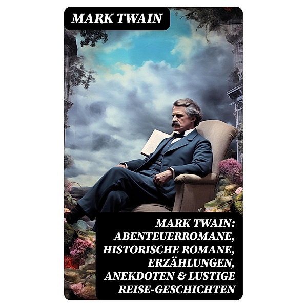 Mark Twain: Abenteuerromane, Historische Romane, Erzählungen, Anekdoten & Lustige Reise-Geschichten, Mark Twain
