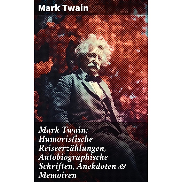 Mark Twain: Humoristische Reiseerzählungen, Autobiographische Schriften, Anekdoten & Memoiren, Mark Twain
