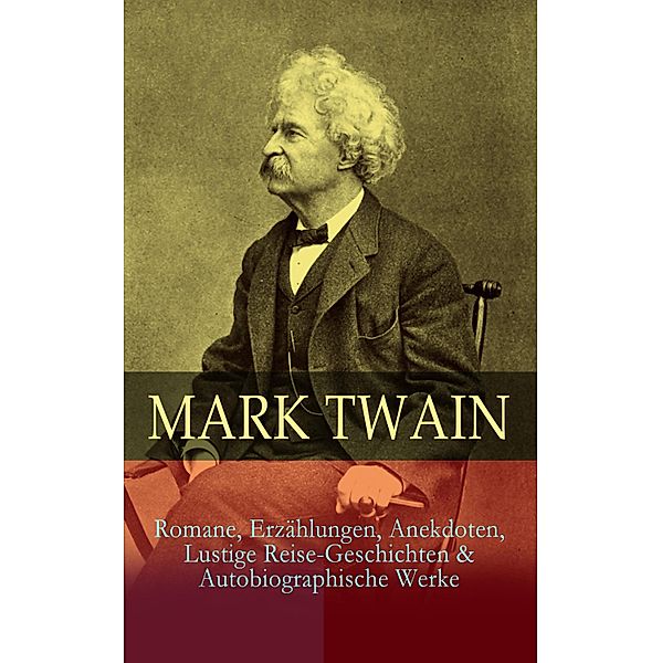 Mark Twain: Romane, Erzählungen, Anekdoten, Lustige Reise-Geschichten & Autobiographische Werke, Mark Twain