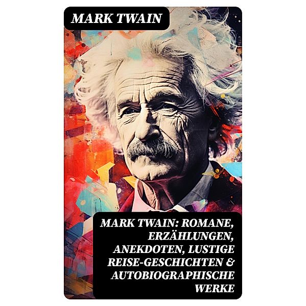 Mark Twain: Romane, Erzählungen, Anekdoten, Lustige Reise-Geschichten & Autobiographische Werke, Mark Twain