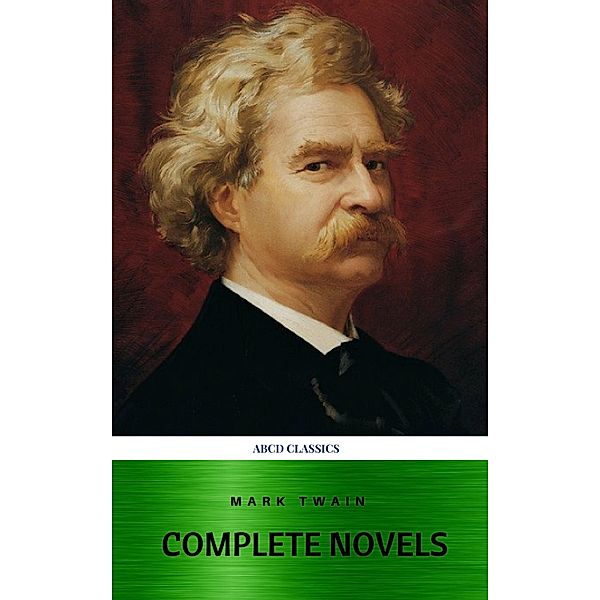 Mark Twain: The Complete Novels (XVII Classics) (The Greatest Writers of All Time) Included Bonus + Active TOC, Mark Twain, Abcd Classics