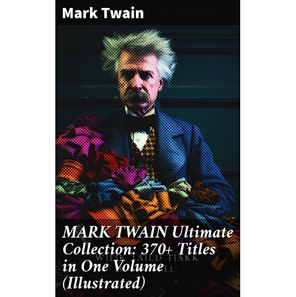 MARK TWAIN Ultimate Collection: 370+ Titles in One Volume (Illustrated), Mark Twain