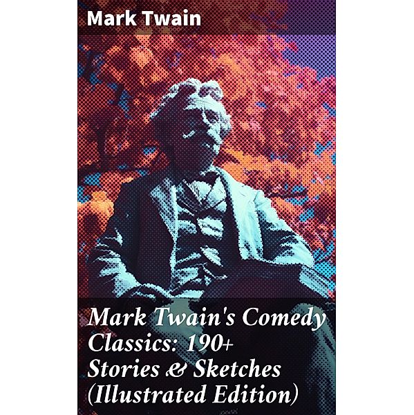 Mark Twain's Comedy Classics: 190+ Stories & Sketches (Illustrated Edition), Mark Twain