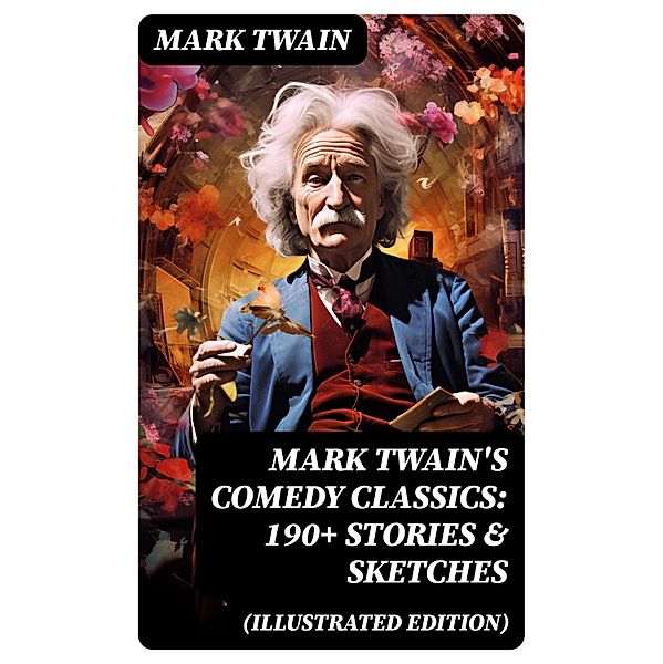 Mark Twain's Comedy Classics: 190+ Stories & Sketches (Illustrated Edition), Mark Twain