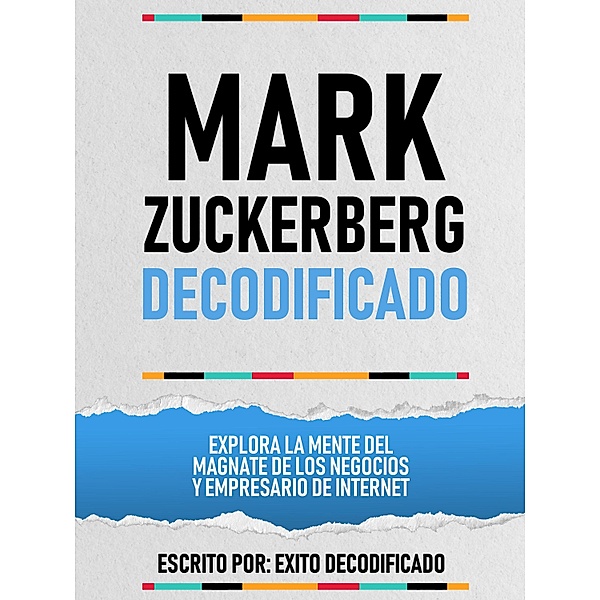 Mark Zuckerberg Decodificado - Explora La Mente Del Magnate De Los Negocios Y Empresario De Internet, Exito Decodificado