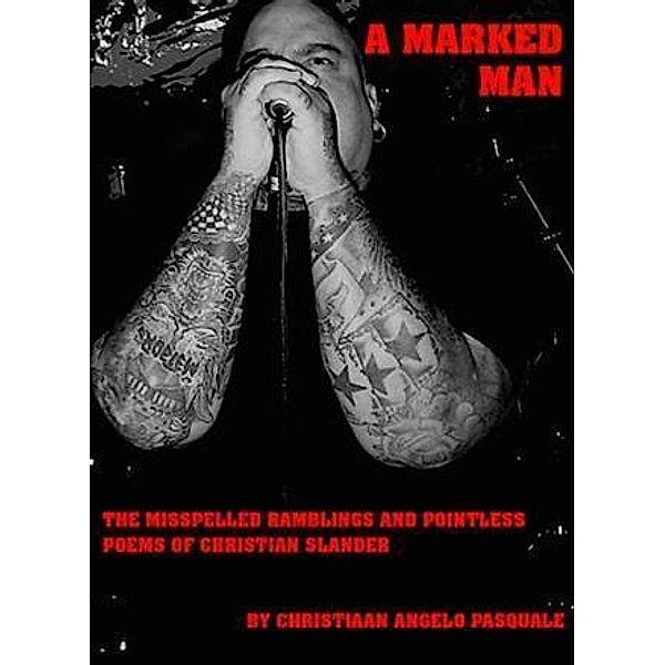 MARKED MAN The Misspelled Ramblings and Pointless Poems of Christian Slander, Christiaan Angelo Pasquale