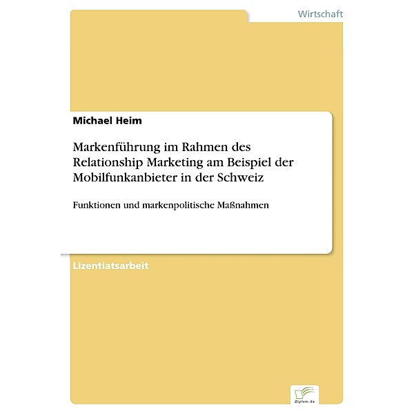 Markenführung im Rahmen des Relationship Marketing am Beispiel der Mobilfunkanbieter in der Schweiz, Michael Heim