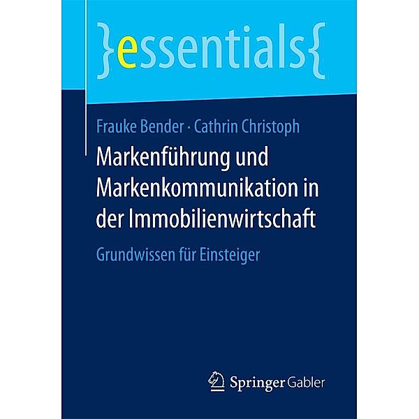 Markenführung und Markenkommunikation in der Immobilienwirtschaft / essentials, Frauke Bender, Cathrin Christoph