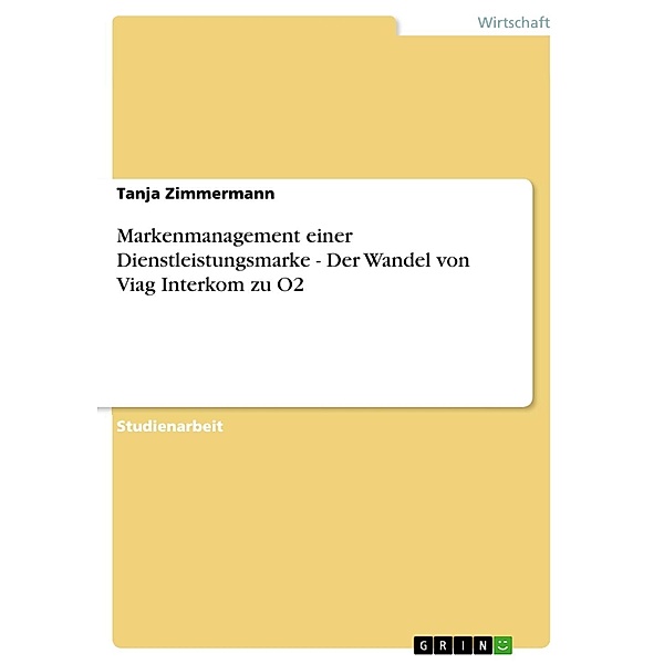 Markenmanagement einer Dienstleistungsmarke - Der Wandel von Viag Interkom zu O2, Tanja Zimmermann