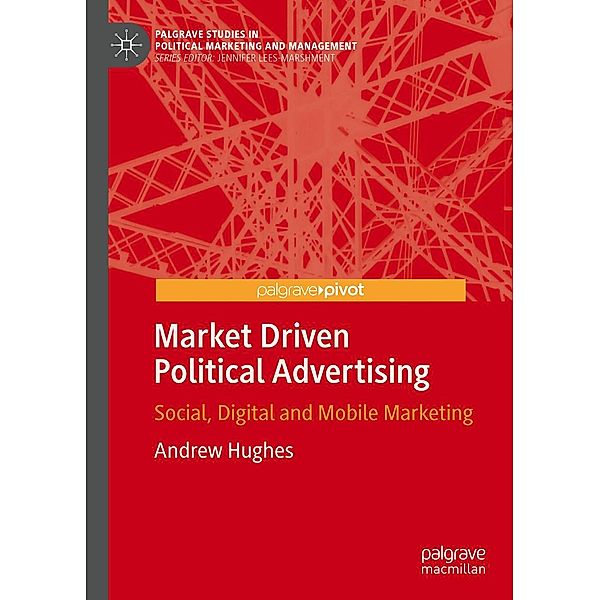 Market Driven Political Advertising / Palgrave Studies in Political Marketing and Management, Andrew Hughes