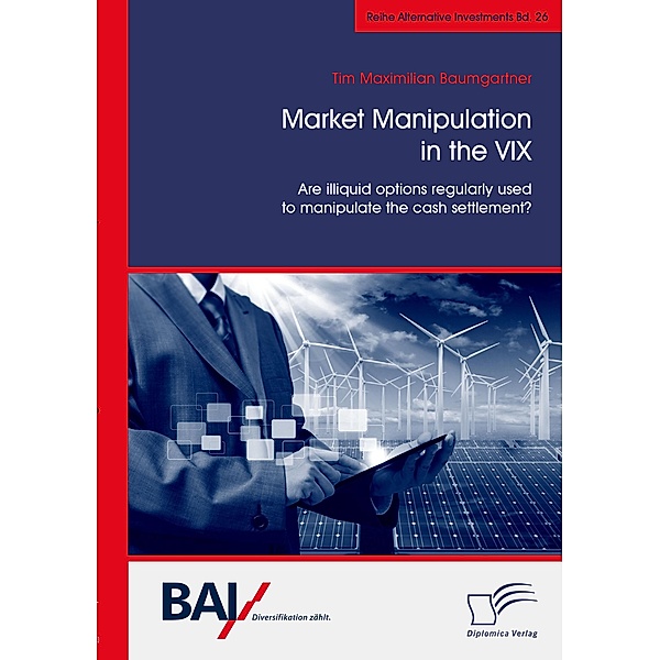 Market Manipulation in the VIX. Are illiquid options regularly used to manipulate the cash settlement? / Alternative Investments Bd.26, Tim Maximilian Baumgartner