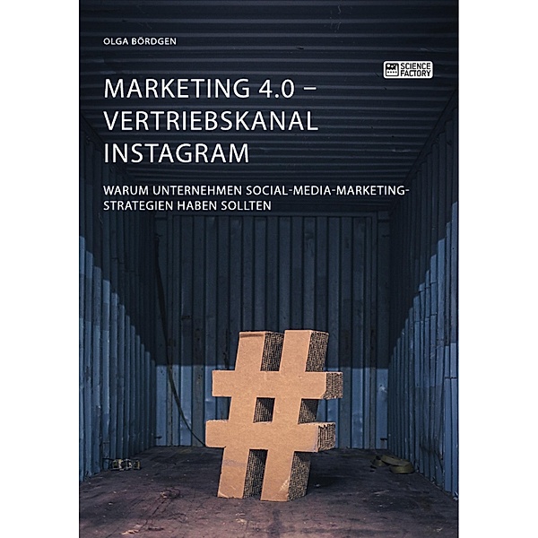 Marketing 4.0 - Vertriebskanal Instagram. Warum Unternehmen Social-Media-Marketing-Strategien haben sollten, Olga Bördgen
