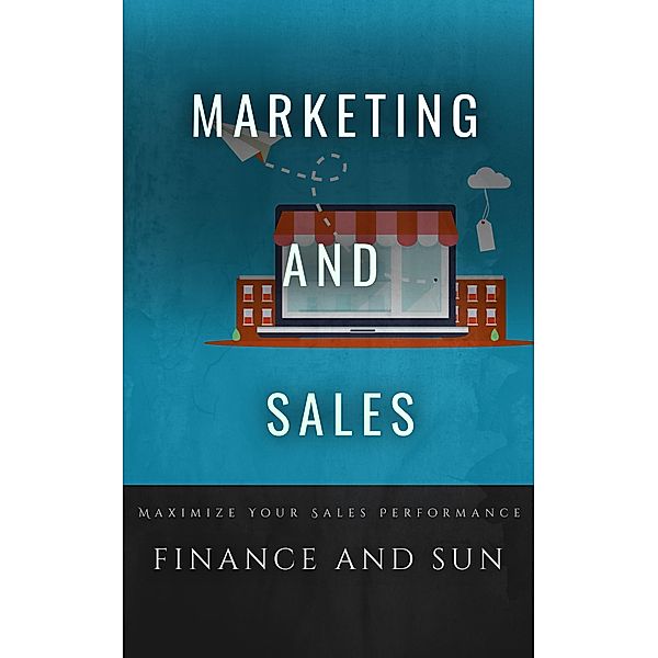 Marketing and Sales Strategies: Maximize Your Sales Performance with This Comprehensive Guide to Marketing and Selling Strategies, Finance and Sun