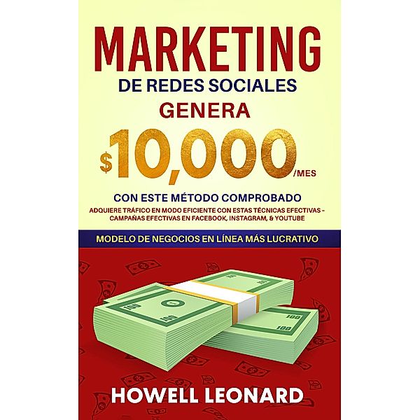 Marketing de Redes Sociales: Genera $10.000/mes con Este Método Comprobado Adquiere Tráfico en Modo Eficiente con Estas Técnicas Efectivas - Campañas Efectivas en Facebook, Instagram y Youtube, Howell Leonard