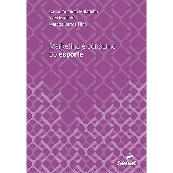 Marketing e consumo do esporte / Série Universitária, Carlos Augusto Mulatinho, Yves Miranda, Marcos Barros Filho