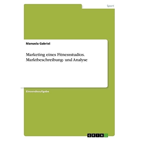 Marketing eines Fitnessstudios. Marktbeschreibung- und Analyse, Manuela Gabriel