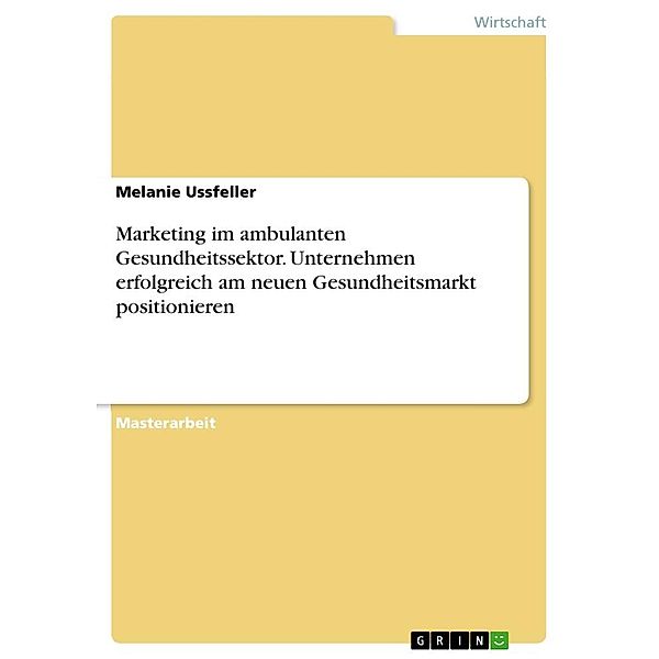 Marketing im ambulanten Gesundheitssektor. Unternehmen erfolgreich am neuen Gesundheitsmarkt positionieren, Melanie Ussfeller